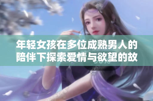 年轻女孩在多位成熟男人的陪伴下探索爱情与欲望的故事