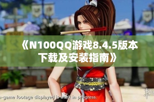 《N100QQ游戏8.4.5版本下载及安装指南》