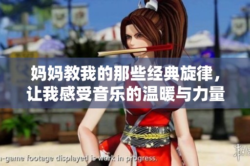 妈妈教我的那些经典旋律，让我感受音乐的温暖与力量