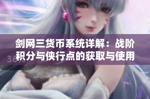 剑网三货币系统详解：战阶积分与侠行点的获取与使用攻略