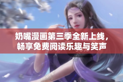 奶嘴漫画第三季全新上线，畅享免费阅读乐趣与笑声