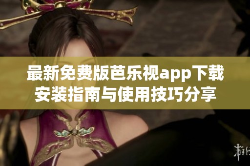 最新免费版芭乐视app下载安装指南与使用技巧分享
