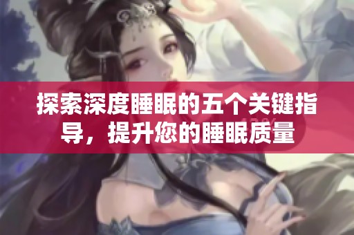 探索深度睡眠的五个关键指导，提升您的睡眠质量