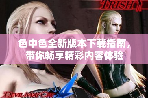 色中色全新版本下载指南，带你畅享精彩内容体验