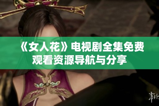 《女人花》电视剧全集免费观看资源导航与分享