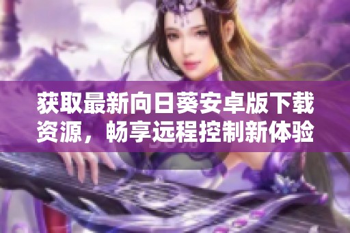获取最新向日葵安卓版下载资源，畅享远程控制新体验