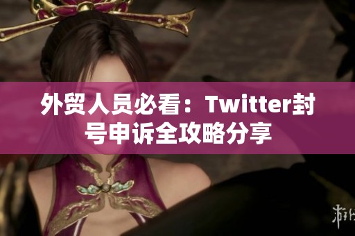 外贸人员必看：Twitter封号申诉全攻略分享