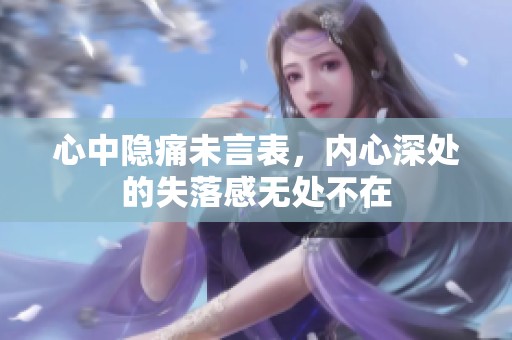 心中隐痛未言表，内心深处的失落感无处不在