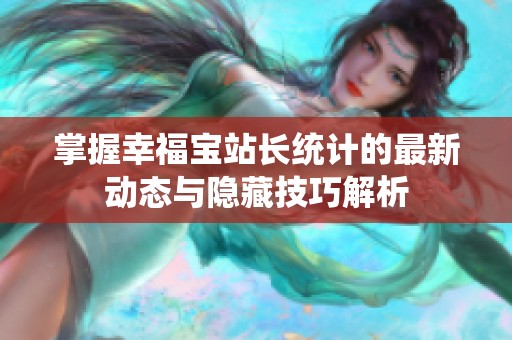 掌握幸福宝站长统计的最新动态与隐藏技巧解析