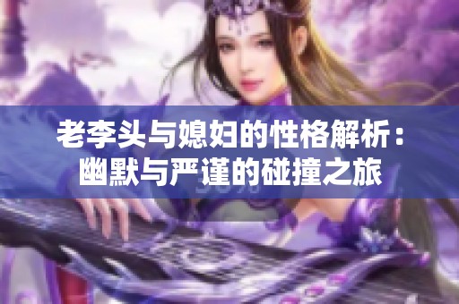老李头与媳妇的性格解析：幽默与严谨的碰撞之旅