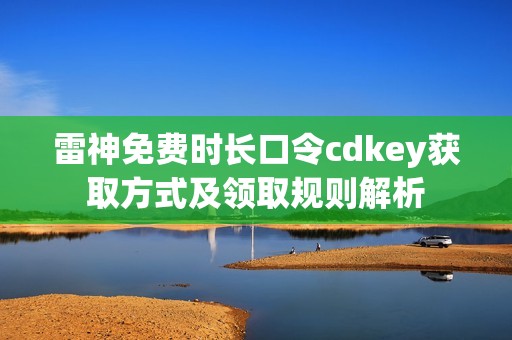 雷神免费时长口令cdkey获取方式及领取规则解析