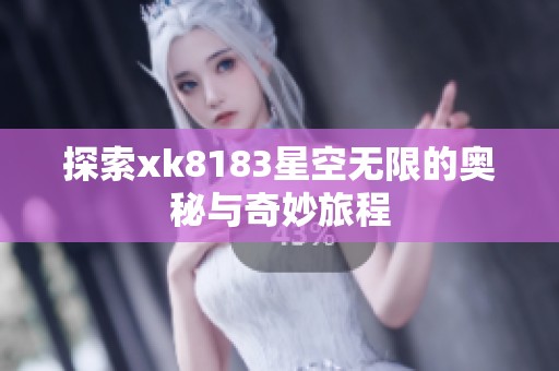 探索xk8183星空无限的奥秘与奇妙旅程