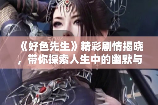 《好色先生》精彩剧情揭晓，带你探索人生中的幽默与欲望