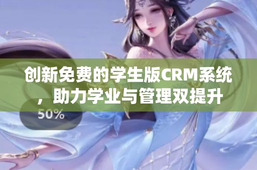 创新免费的学生版CRM系统，助力学业与管理双提升