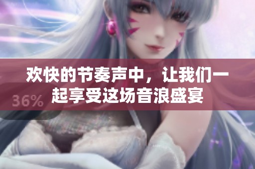 欢快的节奏声中，让我们一起享受这场音浪盛宴