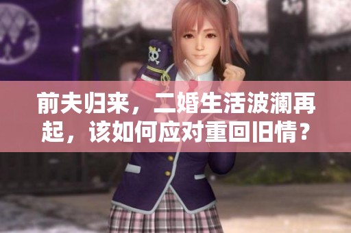 前夫归来，二婚生活波澜再起，该如何应对重回旧情？