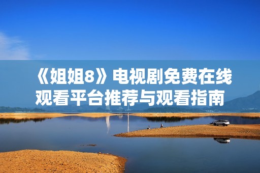 《姐姐8》电视剧免费在线观看平台推荐与观看指南
