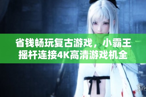 省钱畅玩复古游戏，小霸王摇杆连接4K高清游戏机全攻略