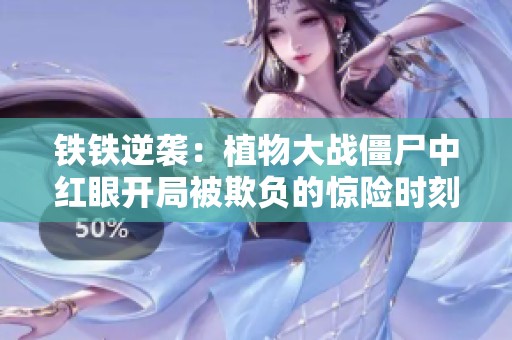 铁铁逆袭：植物大战僵尸中红眼开局被欺负的惊险时刻