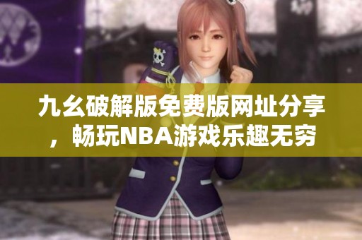 九幺破解版免费版网址分享，畅玩NBA游戏乐趣无穷