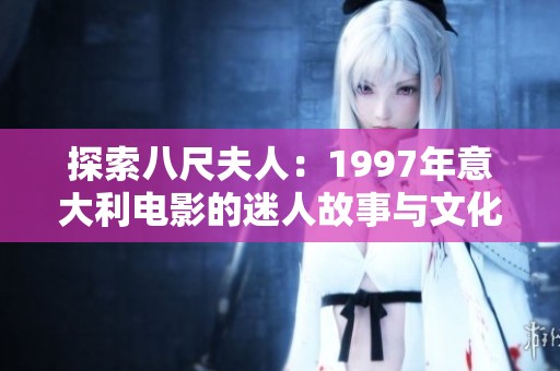 探索八尺夫人：1997年意大利电影的迷人故事与文化魅力