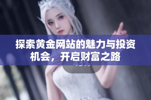 探索黄金网站的魅力与投资机会，开启财富之路
