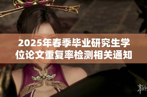 2025年春季毕业研究生学位论文重复率检测相关通知与要求