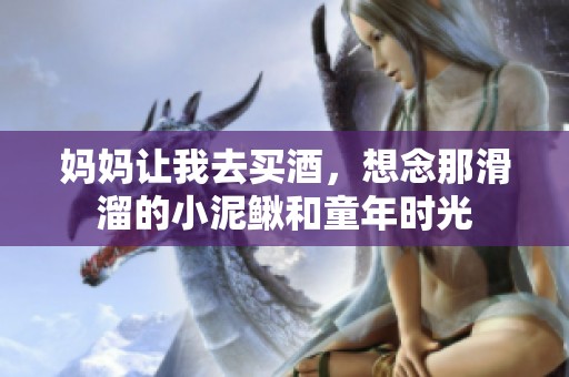 妈妈让我去买酒，想念那滑溜的小泥鳅和童年时光
