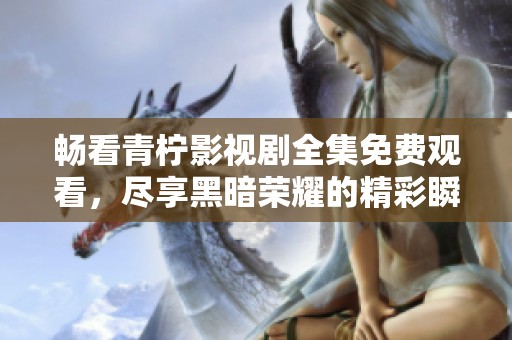 畅看青柠影视剧全集免费观看，尽享黑暗荣耀的精彩瞬间
