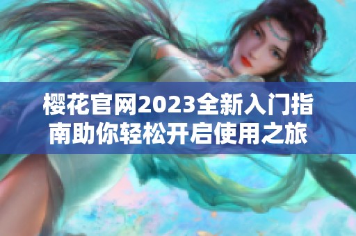 樱花官网2023全新入门指南助你轻松开启使用之旅