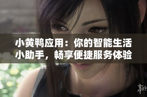 小黄鸭应用：你的智能生活小助手，畅享便捷服务体验