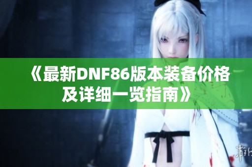 《最新DNF86版本装备价格及详细一览指南》