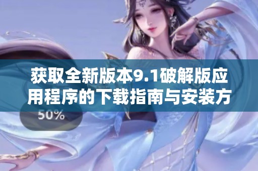获取全新版本9.1破解版应用程序的下载指南与安装方法
