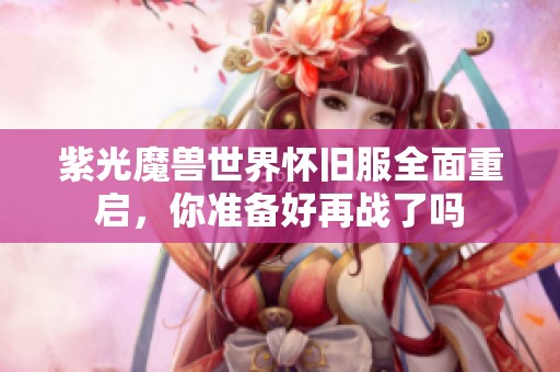 紫光魔兽世界怀旧服全面重启，你准备好再战了吗