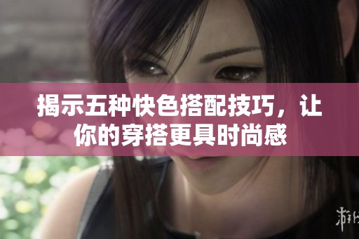 揭示五种快色搭配技巧，让你的穿搭更具时尚感