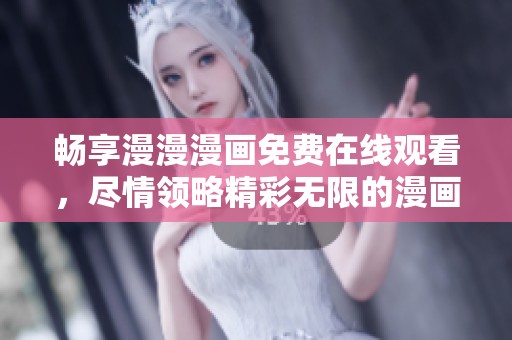 畅享漫漫漫画免费在线观看，尽情领略精彩无限的漫画世界