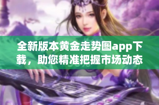 全新版本黄金走势图app下载，助您精准把握市场动态