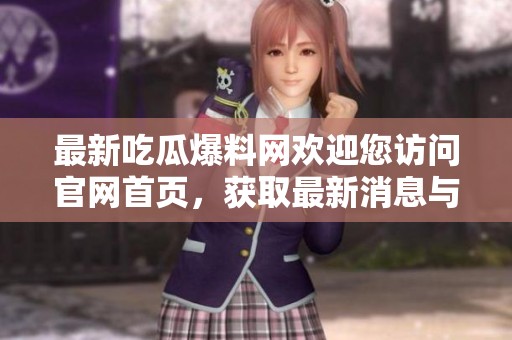 最新吃瓜爆料网欢迎您访问官网首页，获取最新消息与精彩内容