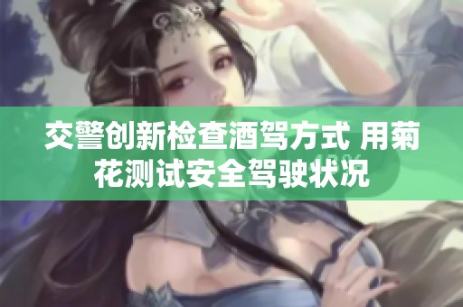 交警创新检查酒驾方式 用菊花测试安全驾驶状况