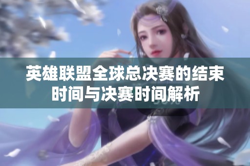 英雄联盟全球总决赛的结束时间与决赛时间解析