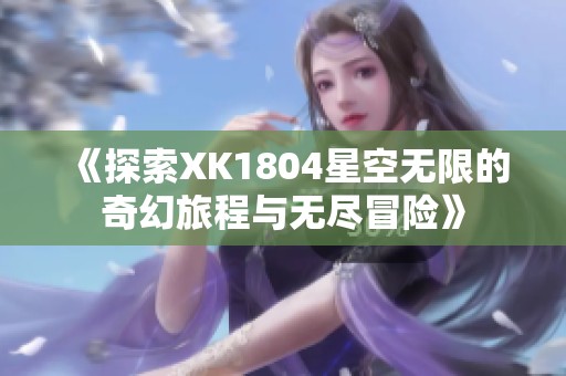 《探索XK1804星空无限的奇幻旅程与无尽冒险》