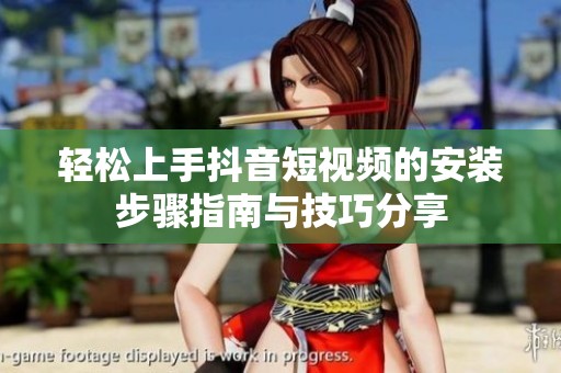 轻松上手抖音短视频的安装步骤指南与技巧分享