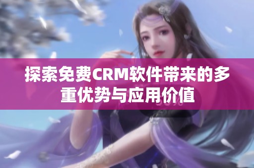 探索免费CRM软件带来的多重优势与应用价值