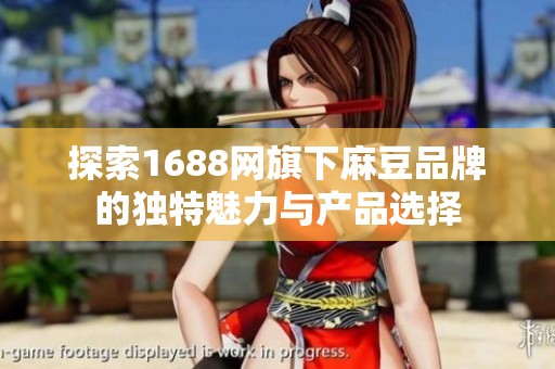 探索1688网旗下麻豆品牌的独特魅力与产品选择