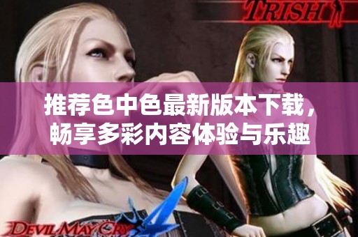 推荐色中色最新版本下载，畅享多彩内容体验与乐趣