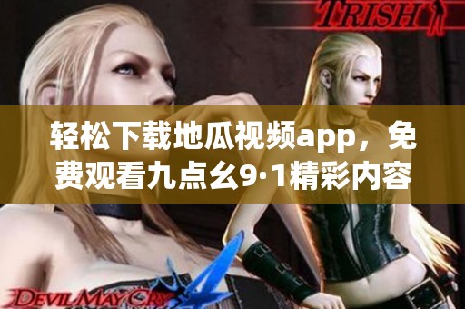 轻松下载地瓜视频app，免费观看九点幺9·1精彩内容的秘密分享