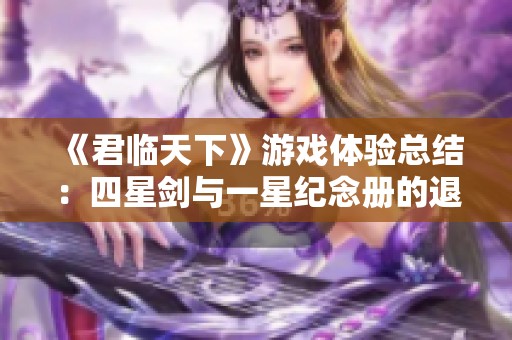 《君临天下》游戏体验总结：四星剑与一星纪念册的退游感想