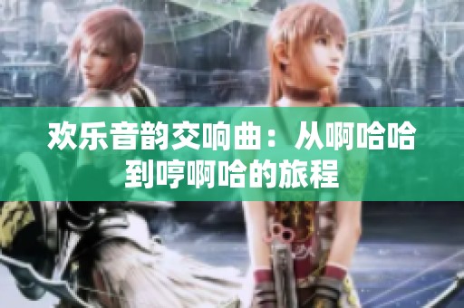 欢乐音韵交响曲：从啊哈哈到哼啊哈的旅程