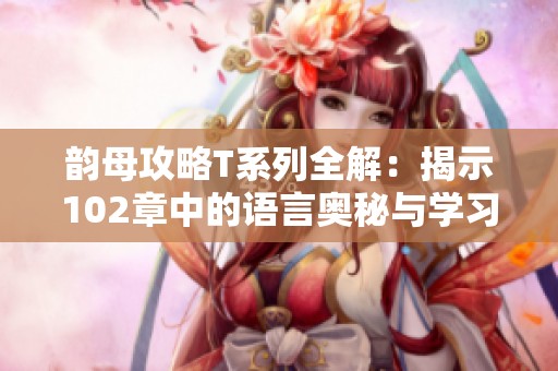 韵母攻略T系列全解：揭示102章中的语言奥秘与学习技巧