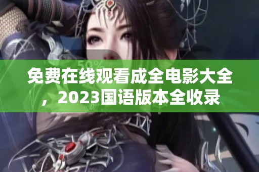 免费在线观看成全电影大全，2023国语版本全收录
